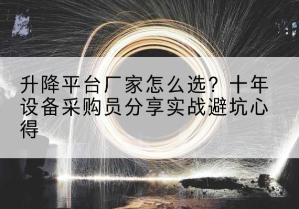 青县升降平台厂家-怎么选？十年设备采购员分享实战避坑心得