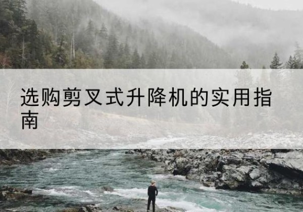 青县剪叉式升降机怎么选-选购剪叉式升降机的实用指南
