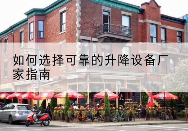 青县电动升降机厂家-如何选择可靠的升降设备厂家指南